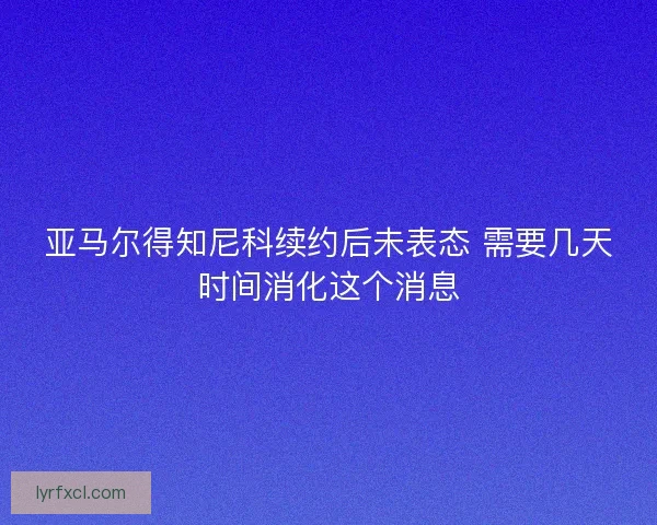 亚马尔得知尼科续约后未表态 需要几天时间消化这个消息