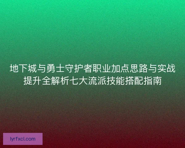 地下城与勇士守护者职业加点思路与实战提升全解析七大流派技能搭配指南