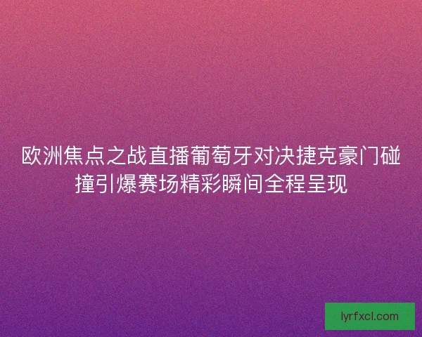 欧洲焦点之战直播葡萄牙对决捷克豪门碰撞引爆赛场精彩瞬间全程呈现