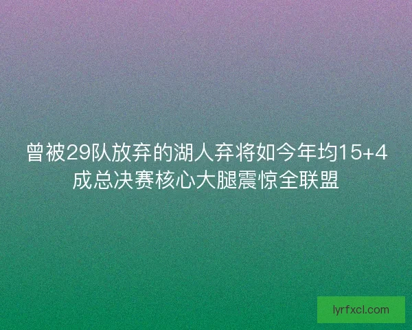 曾被29队放弃的湖人弃将如今年均15+4成总决赛核心大腿震惊全联盟