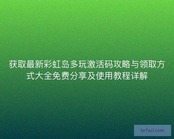 获取最新彩虹岛多玩激活码攻略与领取方式大全免费分享及使用教程详解