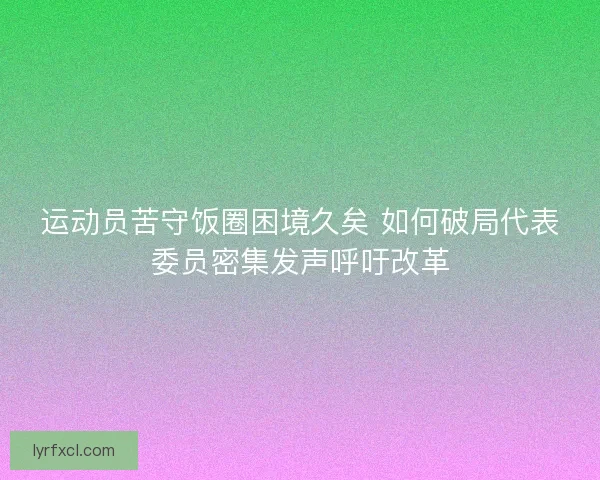 运动员苦守饭圈困境久矣 如何破局代表委员密集发声呼吁改革
