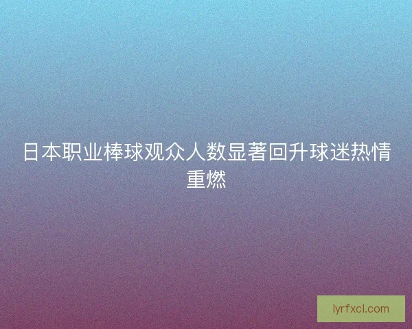 日本职业棒球观众人数显著回升球迷热情重燃
