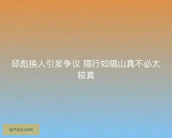 邱彪换人引发争议 隔行如隔山真不必太较真