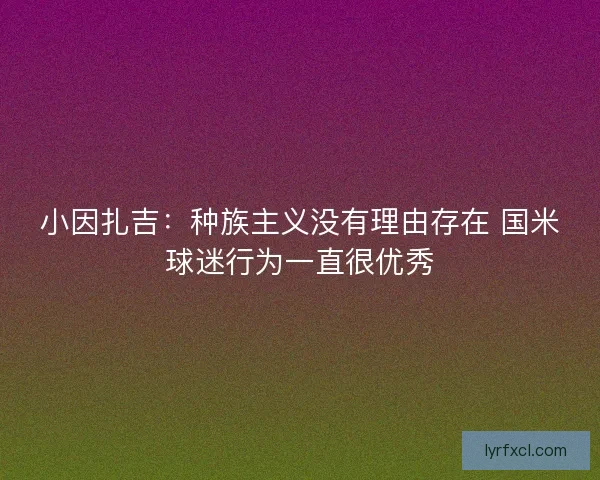 小因扎吉：种族主义没有理由存在 国米球迷行为一直很优秀